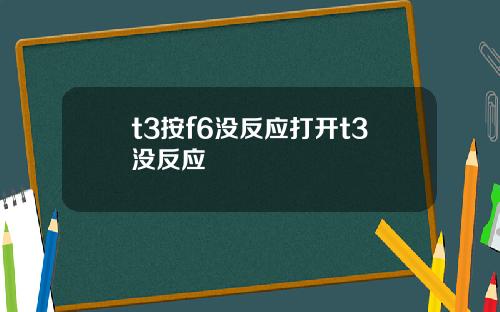 t3按f6没反应打开t3没反应