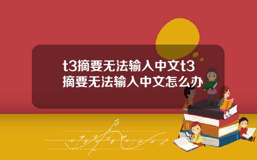 t3摘要无法输入中文t3摘要无法输入中文怎么办