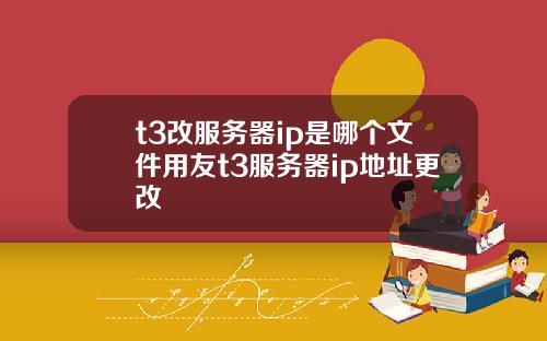 t3改服务器ip是哪个文件用友t3服务器ip地址更改