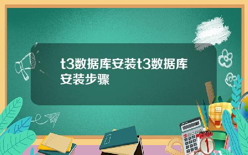 t3数据库安装t3数据库安装步骤