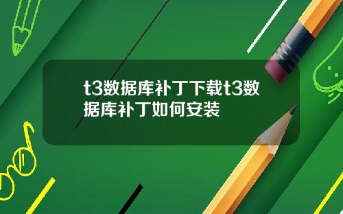 t3数据库补丁下载t3数据库补丁如何安装