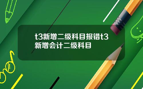 t3新增二级科目报错t3新增会计二级科目