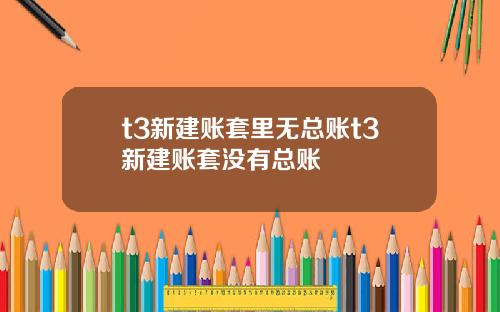 t3新建账套里无总账t3新建账套没有总账