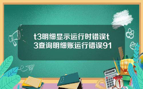 t3明细显示运行时错误t3查询明细账运行错误91