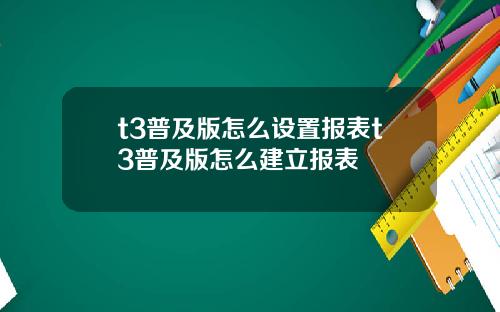 t3普及版怎么设置报表t3普及版怎么建立报表