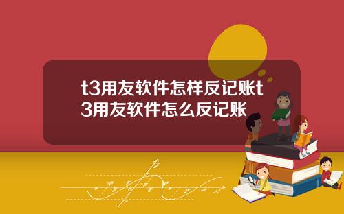 t3用友软件怎样反记账t3用友软件怎么反记账