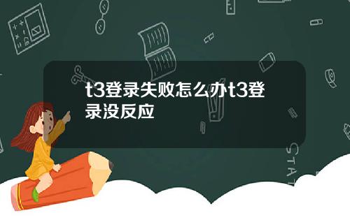 t3登录失败怎么办t3登录没反应