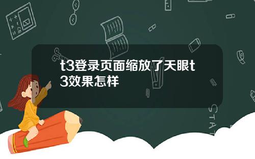 t3登录页面缩放了天眼t3效果怎样