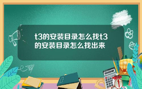 t3的安装目录怎么找t3的安装目录怎么找出来