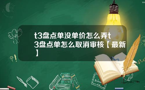 t3盘点单没单价怎么弄t3盘点单怎么取消审核【最新】