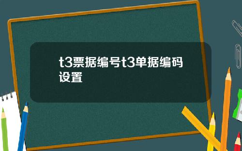 t3票据编号t3单据编码设置