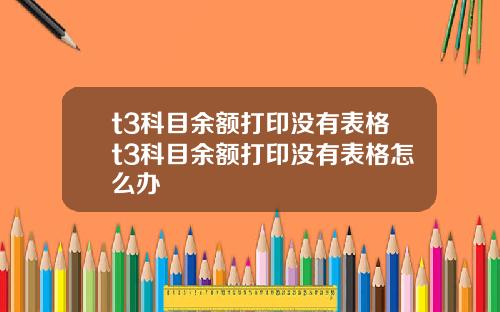 t3科目余额打印没有表格t3科目余额打印没有表格怎么办