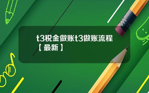 t3税金做账t3做账流程【最新】