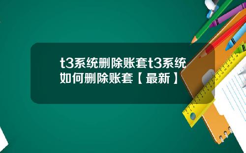 t3系统删除账套t3系统如何删除账套【最新】