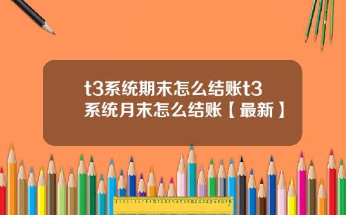 t3系统期末怎么结账t3系统月末怎么结账【最新】