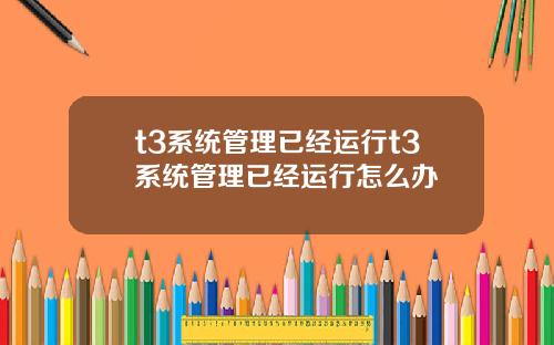 t3系统管理已经运行t3系统管理已经运行怎么办