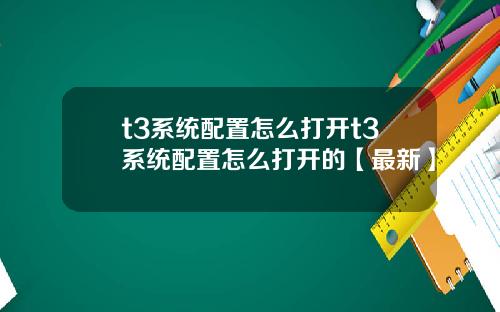 t3系统配置怎么打开t3系统配置怎么打开的【最新】