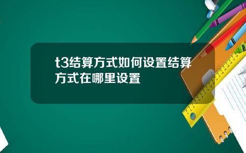 t3结算方式如何设置结算方式在哪里设置