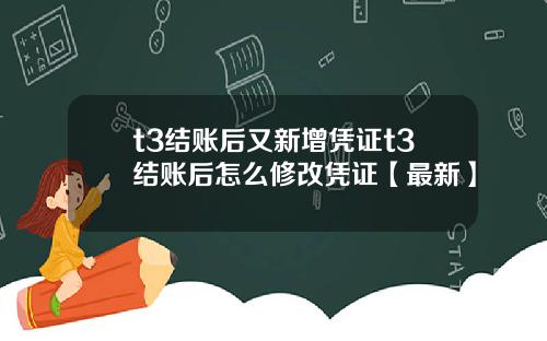 t3结账后又新增凭证t3结账后怎么修改凭证【最新】