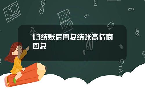 t3结账后回复结账高情商回复