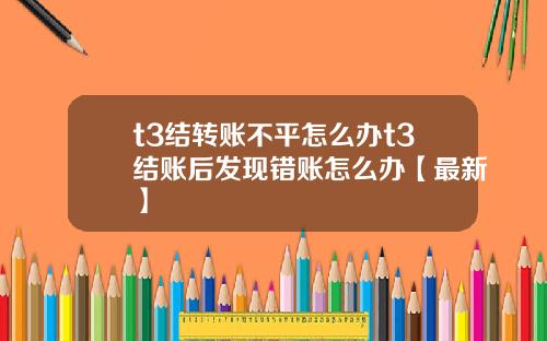 t3结转账不平怎么办t3结账后发现错账怎么办【最新】