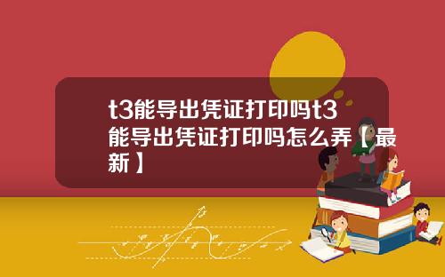 t3能导出凭证打印吗t3能导出凭证打印吗怎么弄【最新】