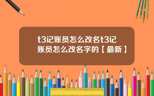 t3记账员怎么改名t3记账员怎么改名字的【最新】