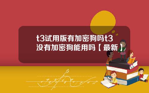 t3试用版有加密狗吗t3没有加密狗能用吗【最新】