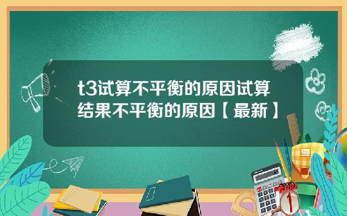 t3试算不平衡的原因试算结果不平衡的原因【最新】