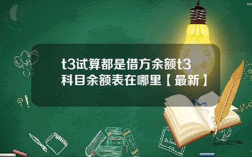 t3试算都是借方余额t3科目余额表在哪里【最新】