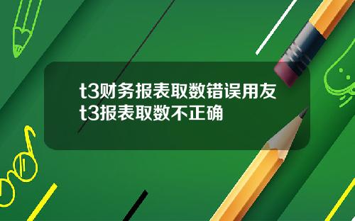 t3财务报表取数错误用友t3报表取数不正确