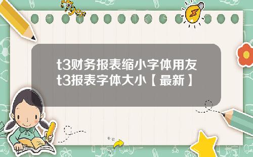 t3财务报表缩小字体用友t3报表字体大小【最新】