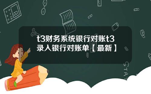 t3财务系统银行对账t3录入银行对账单【最新】