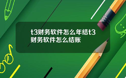 t3财务软件怎么年结t3财务软件怎么结账