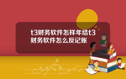 t3财务软件怎样年结t3财务软件怎么反记账