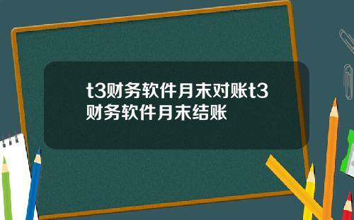 t3财务软件月末对账t3财务软件月末结账