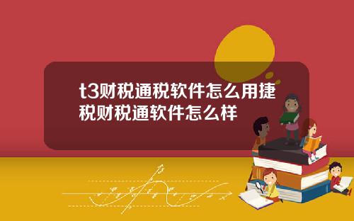 t3财税通税软件怎么用捷税财税通软件怎么样