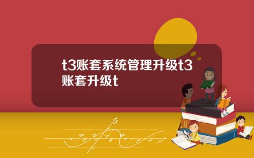 t3账套系统管理升级t3账套升级t