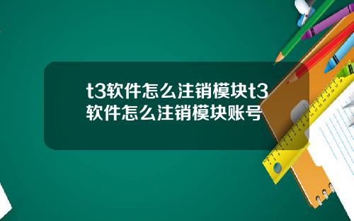 t3软件怎么注销模块t3软件怎么注销模块账号