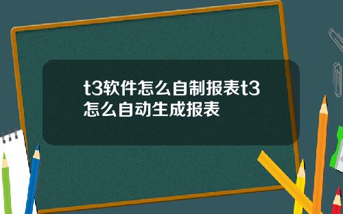 t3软件怎么自制报表t3怎么自动生成报表