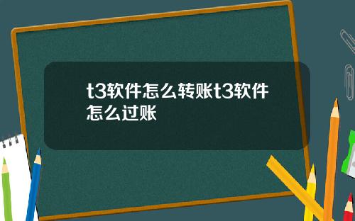 t3软件怎么转账t3软件怎么过账