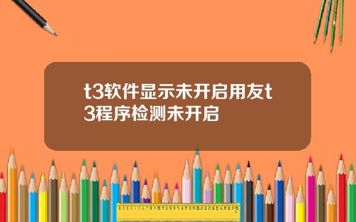 t3软件显示未开启用友t3程序检测未开启