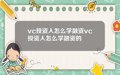 vc投资人怎么学融资vc投资人怎么学融资的