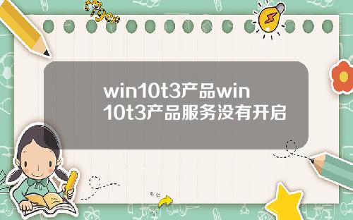 win10t3产品win10t3产品服务没有开启