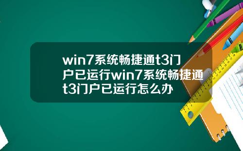 win7系统畅捷通t3门户已运行win7系统畅捷通t3门户已运行怎么办