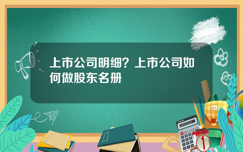 上市公司明细？上市公司如何做股东名册