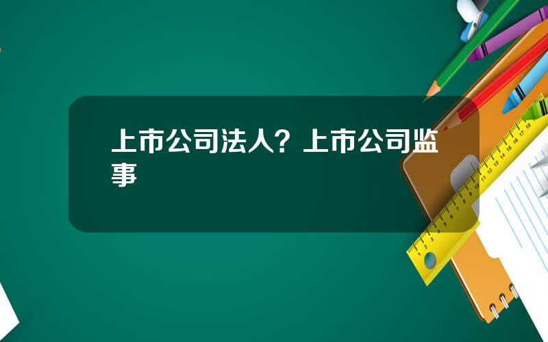 上市公司法人？上市公司监事