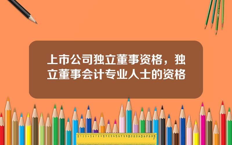 上市公司独立董事资格，独立董事会计专业人士的资格