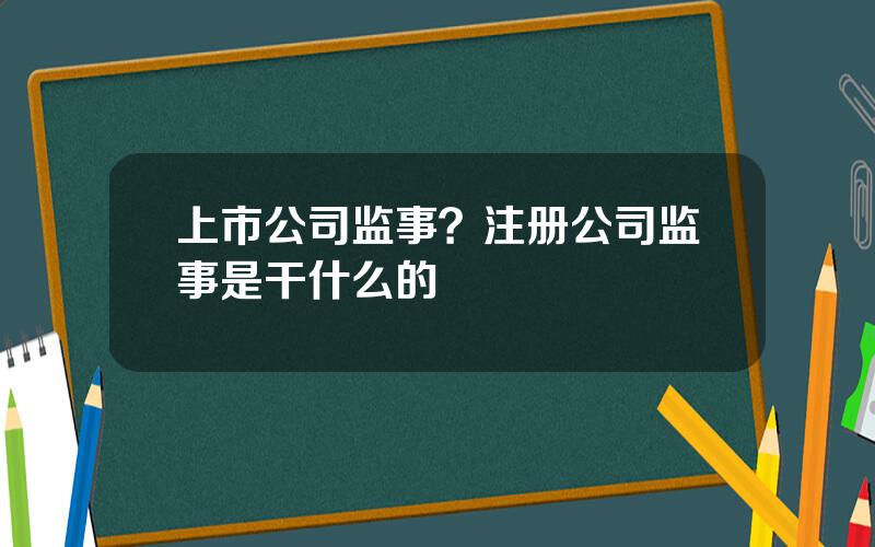 上市公司监事？注册公司监事是干什么的