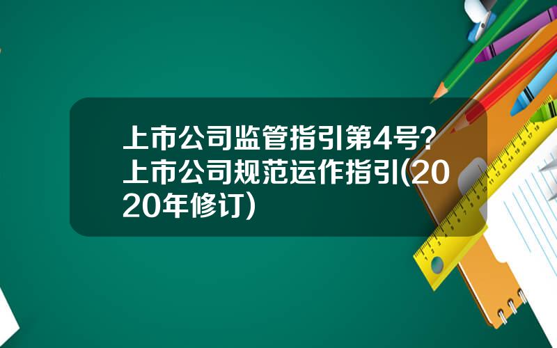 上市公司监管指引第4号？上市公司规范运作指引(2020年修订)